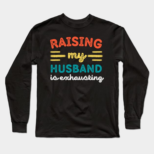 Raising My Husband is Exhausting Long Sleeve T-Shirt by Teewyld